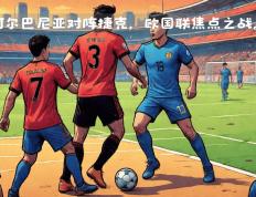 开云体育平台APP-包含欧国联四强激战拉开帷幕，球员斗志高昂的词条